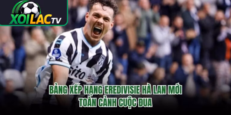 Bảng Xếp Hạng Eredivisie Hà Lan Mới - Toàn Cảnh Cuộc Đua