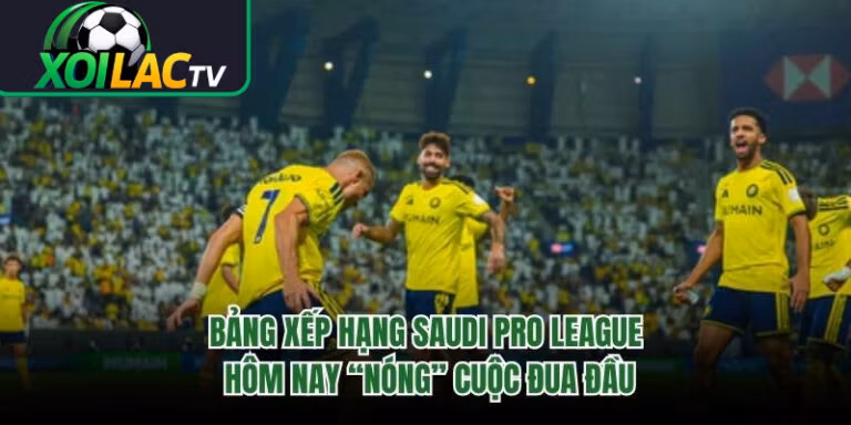 Bảng Xếp Hạng Saudi Pro League Hôm Nay “Nóng” Cuộc Đua Đầu 