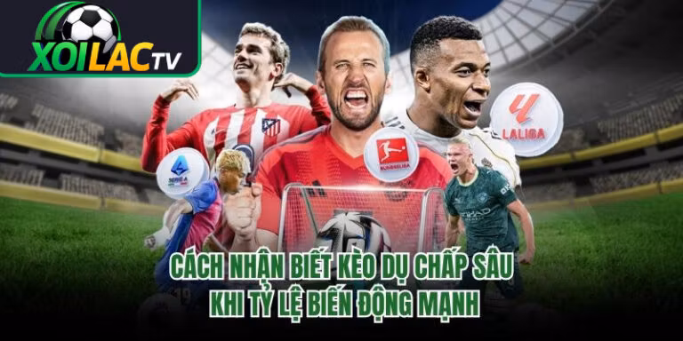 Cách Nhận Biết Kèo Dụ Chấp Sâu Khi Tỷ Lệ Biến Động Mạnh