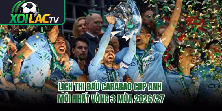 Lịch Thi Đấu Carabao Cup Anh Mới Nhất Vòng 3 Mùa 2026/27