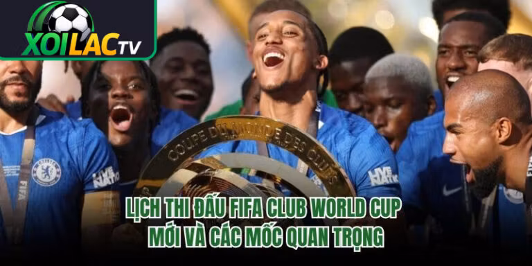 Lịch Thi Đấu FIFA Club World Cup Mới Và Các Mốc Quan Trọng