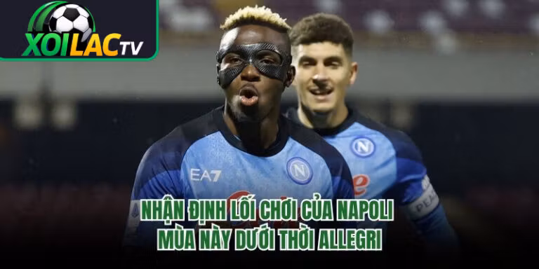 Nhận Định Lối Chơi Của Napoli Mùa Này Dưới Thời Allegri