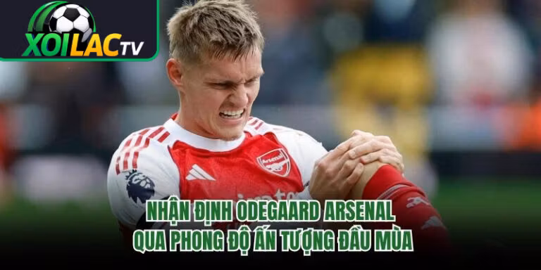 Nhận Định Odegaard Arsenal Qua Phong Độ Ấn Tượng Đầu Mùa