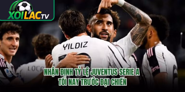 Nhận Định Tỷ Lệ Juventus Serie A Tối Nay Trước Đại Chiến