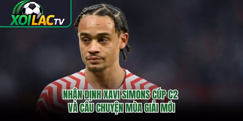 Nhận Định Xavi Simons Cúp C2 Và Câu Chuyện Mùa Giải Mới