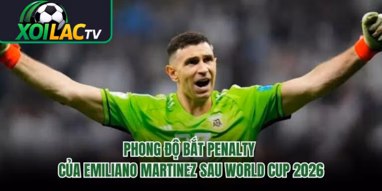 Phong Độ Bắt Penalty Của Emiliano Martinez Sau World Cup 2026 
