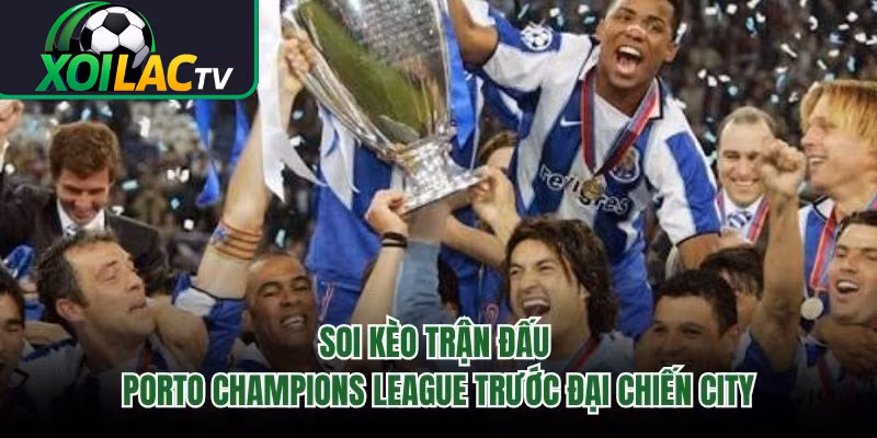 Soi Kèo Trận Đấu Porto Champions League Trước Đại Chiến City