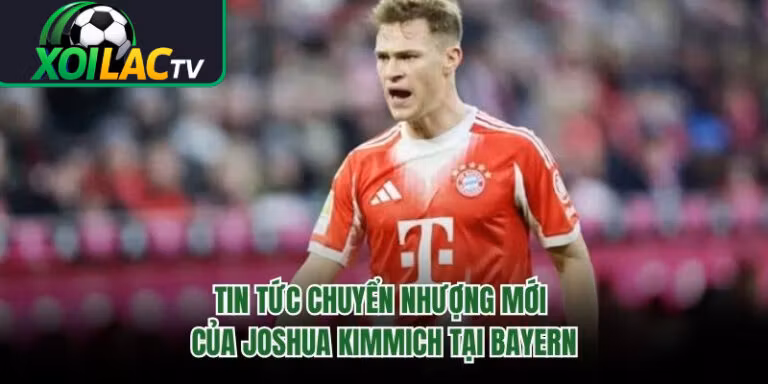 Tin Tức Chuyển Nhượng Mới Của Joshua Kimmich Tại Bayern